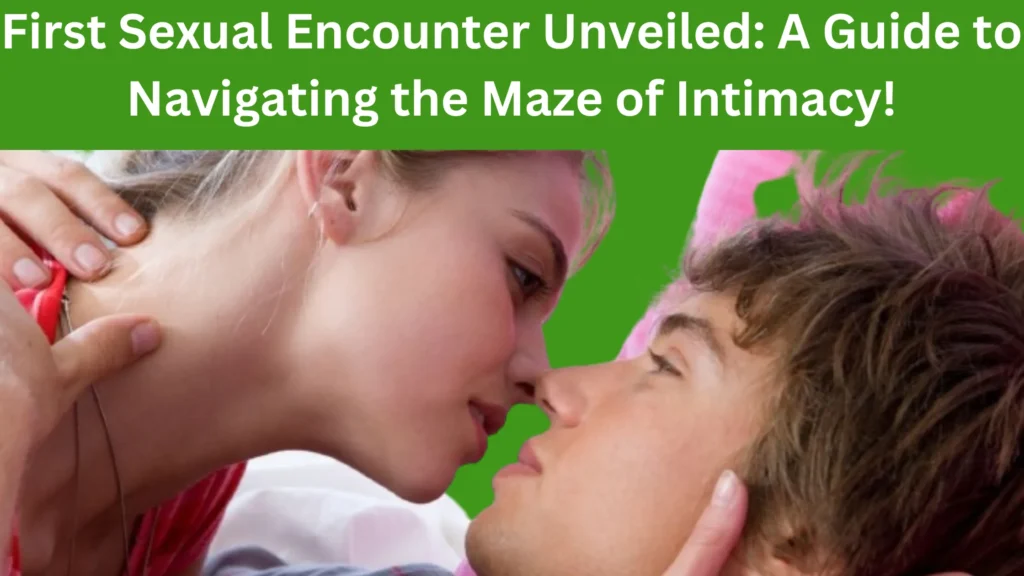 First Sexual Encounter Unveiled: A Guide to Navigating the Maze of Intimacy!