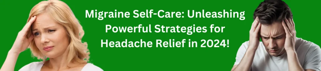 Migraine Self-Care Unleashing Powerful Strategies for Headache Relief in 2024!