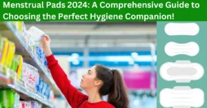 Menstrual Pads 2024: A Comprehensive Guide to Choosing the Perfect Hygiene Companion!