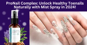 ProNail Complex: Unlock Healthy Toenails Naturally with Mist Spray in 2024!