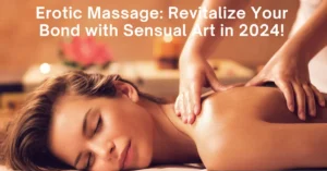 Erotic Massage: Revitalize Your Bond with Sensual Art in 2024!