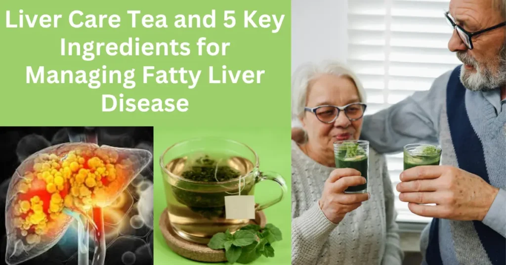 Liver Care Tea and 5 Key Ingredients for Managing Fatty Liver Disease!