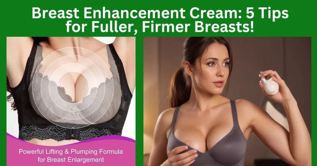 Breast Enhancement Cream: 5 Tips for Fuller, Firmer Breasts!