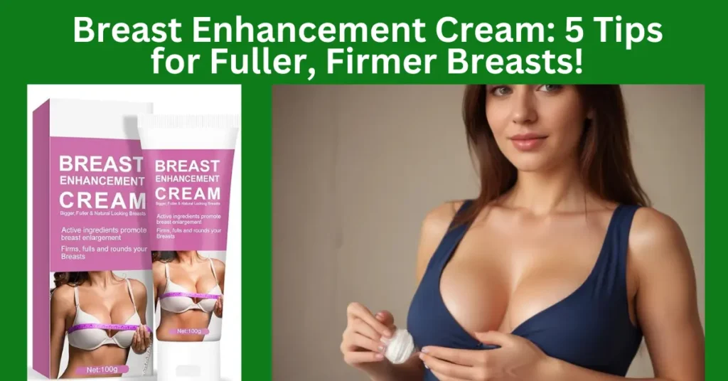 Breast Enhancement Cream: 5 Tips for Fuller, Firmer Breasts!